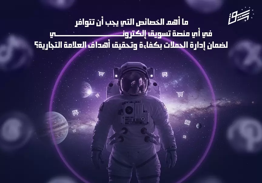 ما أهم الخصائص التي يجب أن تتوافر في أي منصة تسويق إلكتروني لضمان إدارة الحملات بكفاءة وتحقيق أهداف العلامة التجارية؟